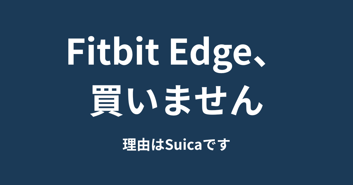 Fitbit Edgeは買いません。欲しかったバッテリー交換は載りましたが、Suicaが消えました